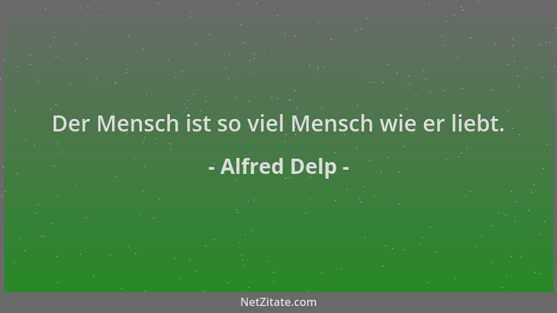 Alfred Delp - Der Mensch ist so viel Mensch wie er liebt....