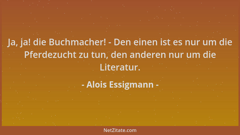 Alois Essigmann - Ja, ja! die Buchmacher! - Den einen ist es nur um die Pferdezucht zu tun, den anderen nur um die Literatu...