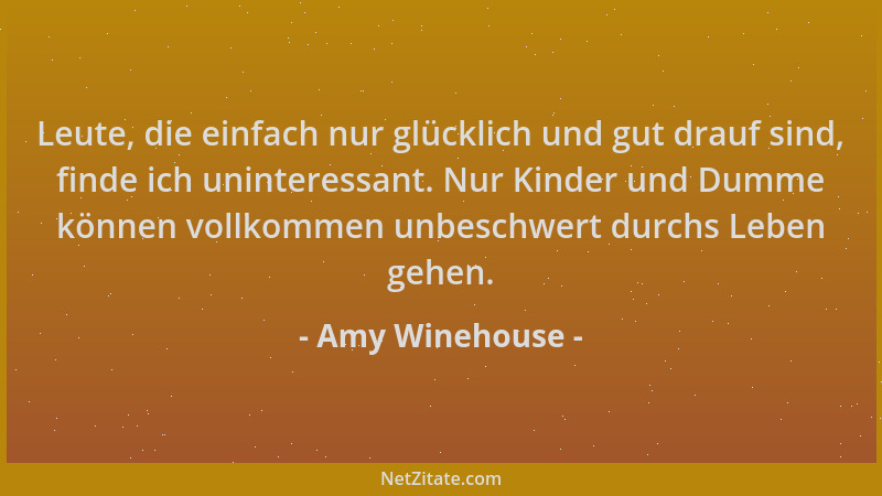 Amy Winehouse - Leute, die einfach nur glücklich und gut drauf sind, finde ich uninteressant. Nur Kinder und Dumme können v...