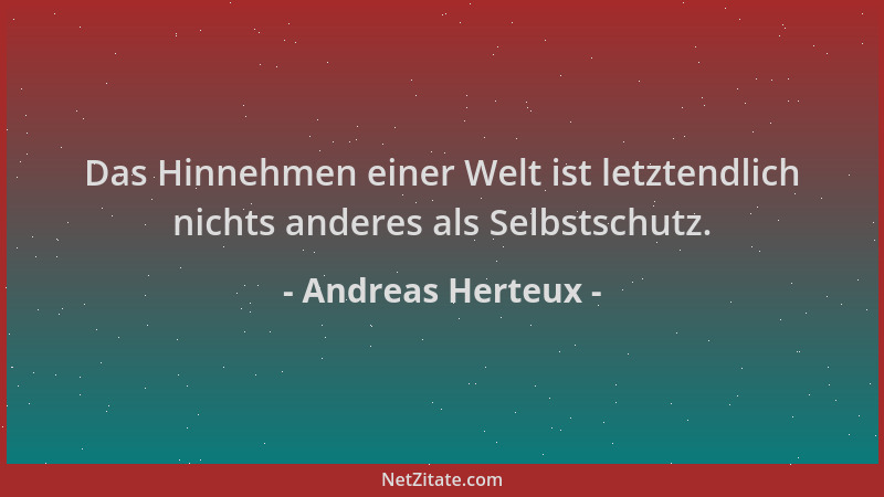 Andreas Herteux - Das Hinnehmen einer Welt ist letztendlich nichts anderes als Selbstschutz....