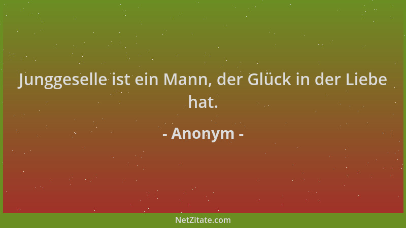 Anonym - Junggeselle ist ein Mann, der Glück in der Liebe hat....