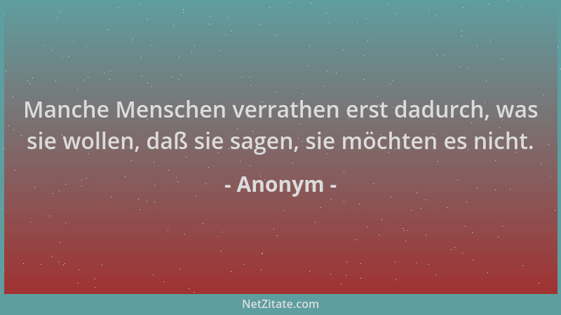 Anonym - Manche Menschen verrathen erst dadurch, was sie wollen, daß sie sagen, sie möchten es nicht....