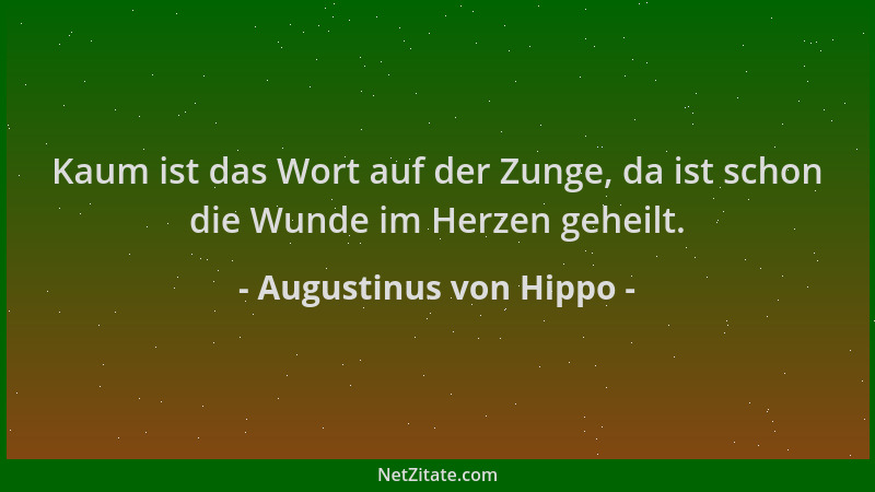 Augustinus von Hippo - Kaum ist das Wort auf der Zunge, da ist schon die Wunde im Herzen geheilt....