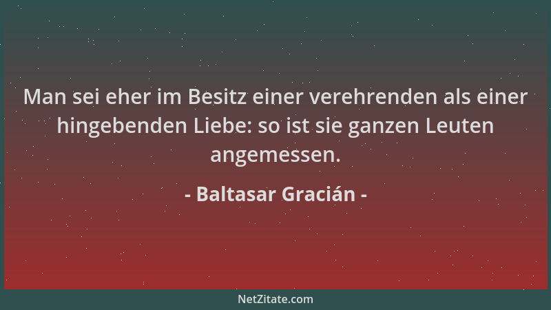 Baltasar Gracián - Man sei eher im Besitz einer verehrenden als einer hingebenden Liebe: so ist sie ganzen Leuten angemesse...