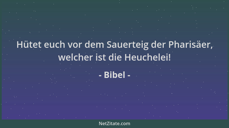 Bibel - Hütet euch vor dem Sauerteig der Pharisäer, welcher ist die Heuchelei!...