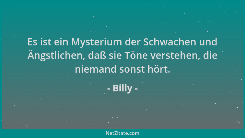 Billy - Es ist ein Mysterium der Schwachen und Ängstlichen, daß sie Töne verstehen, die niemand sonst hört....