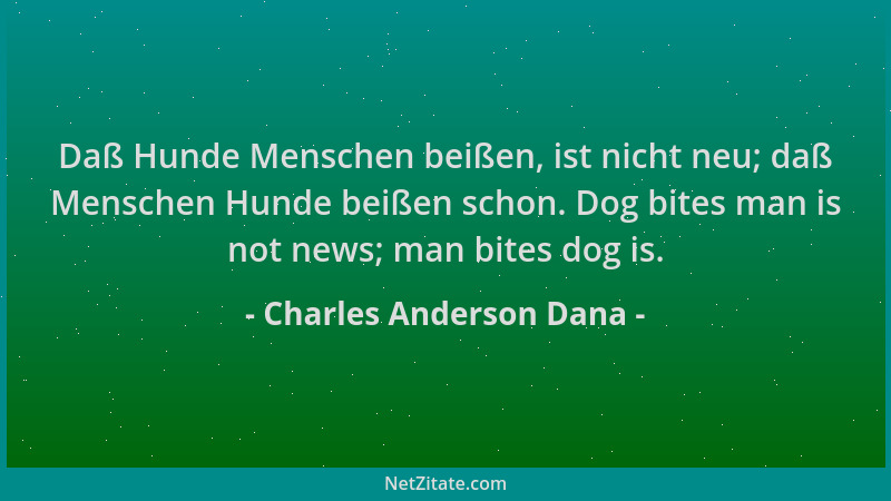 Charles Anderson Dana - Daß Hunde Menschen beißen, ist nicht neu; daß Menschen Hunde beißen schon. Dog bites man is not new...
