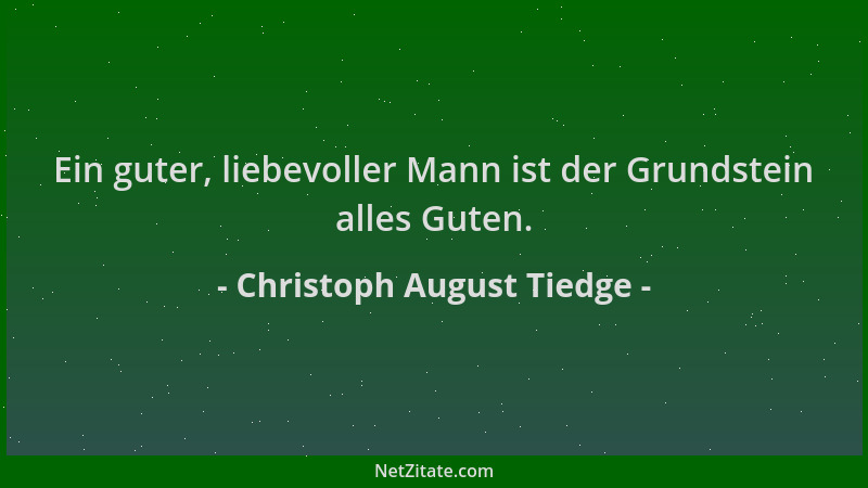 Christoph August Tiedge - Ein guter, liebevoller Mann ist der Grundstein alles Guten....