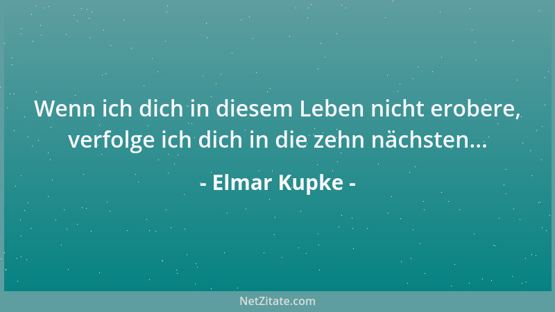 Elmar Kupke - Wenn ich dich in diesem Leben nicht erobere, verfolge ich dich in die zehn nächsten......