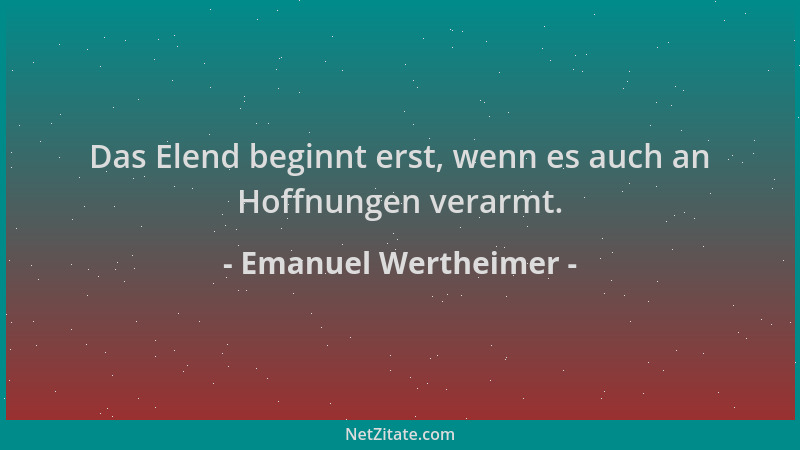 Emanuel Wertheimer - Das Elend beginnt erst, wenn es auch an Hoffnungen verarmt....