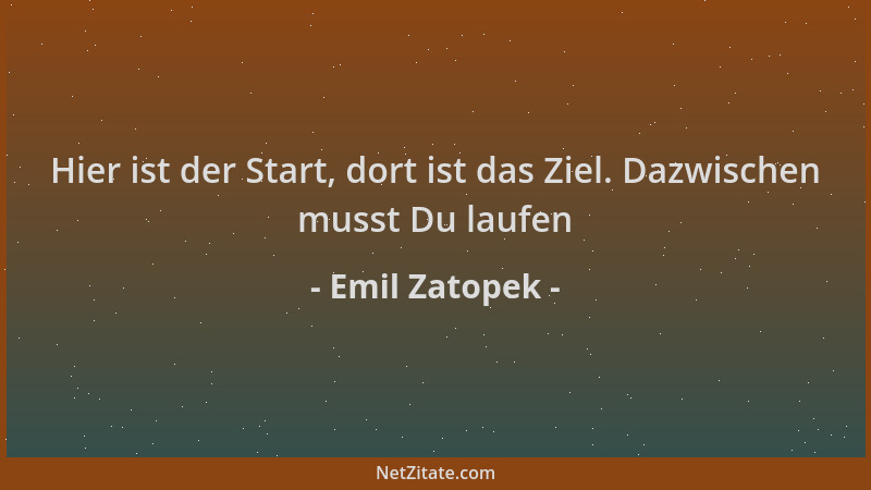 Emil Zatopek - Hier ist der Start, dort ist das Ziel. Dazwischen musst Du laufen...