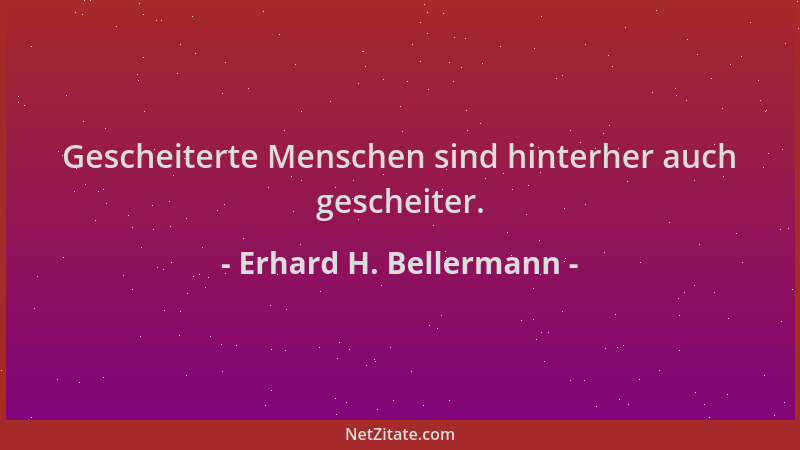 Erhard H. Bellermann - Gescheiterte Menschen sind hinterher auch gescheiter....