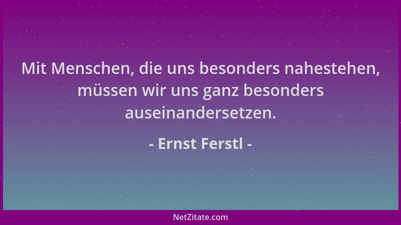 Ernst Ferstl - Mit Menschen, die uns besonders nahestehen, müssen wir uns ganz besonders auseinandersetzen....