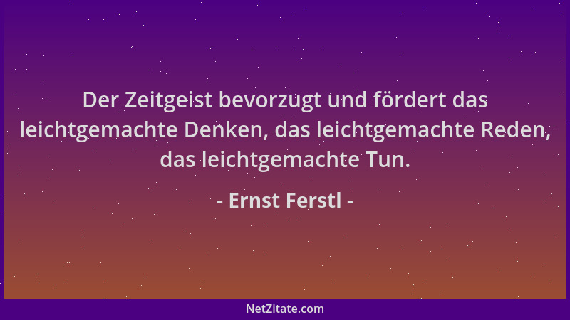 Ernst Ferstl - Der Zeitgeist bevorzugt und fördert das leichtgemachte Denken, das leichtgemachte Reden, das leichtgemachte...