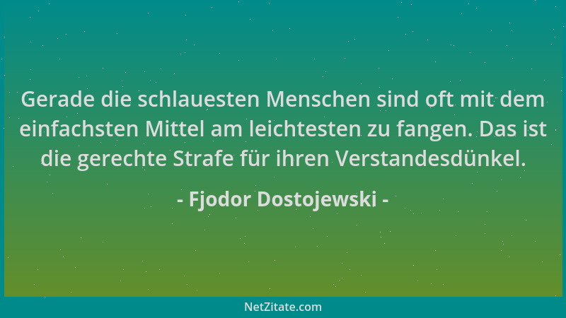 Fjodor Dostojewski - Gerade die schlauesten Menschen sind oft mit dem einfachsten Mittel am leichtesten zu fangen. Das ist...