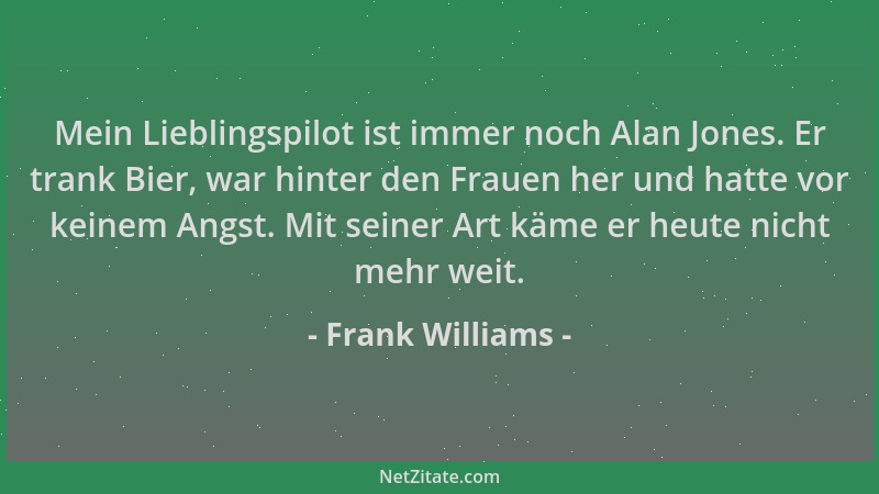 Frank Williams - Mein Lieblingspilot ist immer noch Alan Jones. Er trank Bier, war hinter den Frauen her und hatte vor kein...