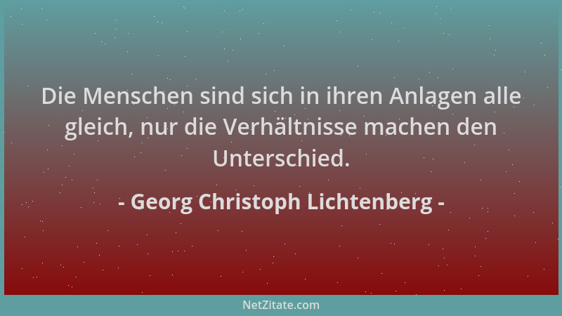 Georg Christoph Lichtenberg - Die Menschen sind sich in ihren Anlagen alle gleich, nur die Verhältnisse machen den Untersch...