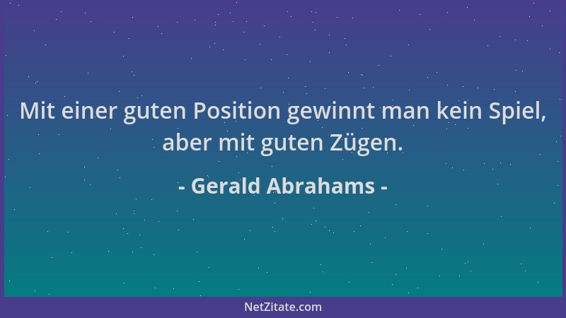 Gerald Abrahams - Mit einer guten Position gewinnt man kein Spiel, aber mit guten Zügen....