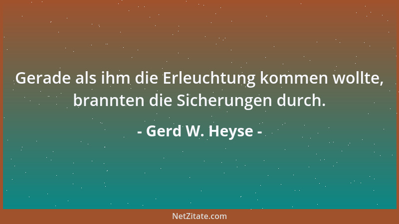 Gerd W. Heyse - Gerade als ihm die Erleuchtung kommen wollte, brannten die Sicherungen durch....