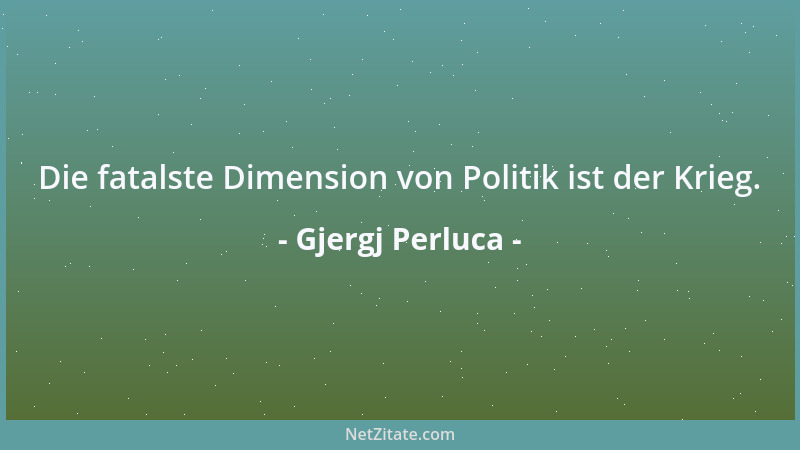 Gjergj Perluca - Die fatalste Dimension von Politik ist der Krieg....