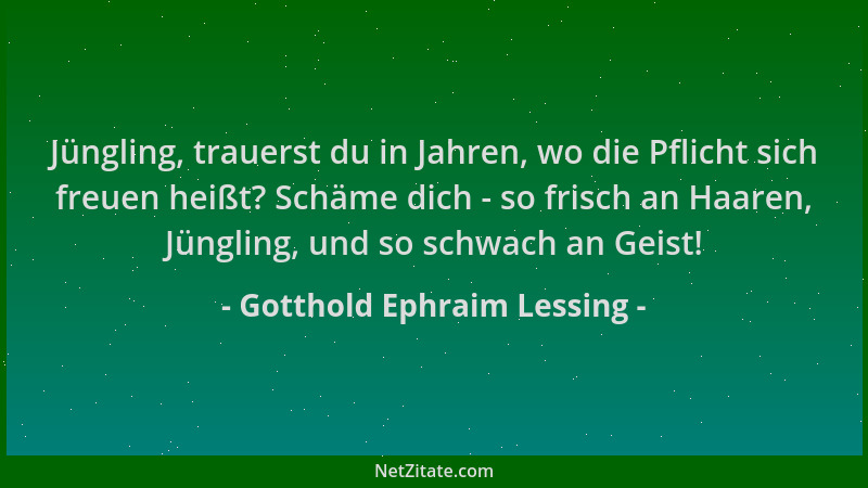 Gotthold Ephraim Lessing - Jüngling, trauerst du in Jahren, wo die Pflicht sich freuen heißt? Schäme dich - so frisch an Ha...