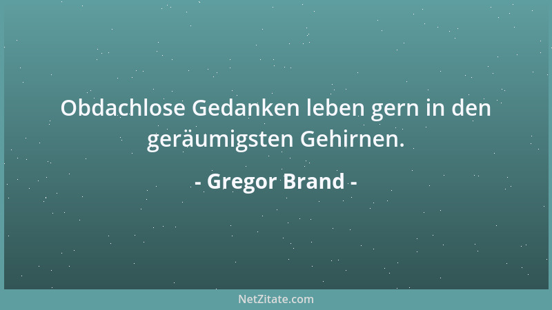 Gregor Brand - Obdachlose Gedanken leben gern in den geräumigsten Gehirnen....