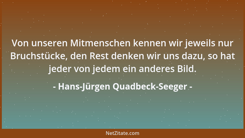 Hans-Jürgen Quadbeck-Seeger - Von unseren Mitmenschen kennen wir jeweils nur Bruchstücke, den Rest denken wir uns dazu, so...