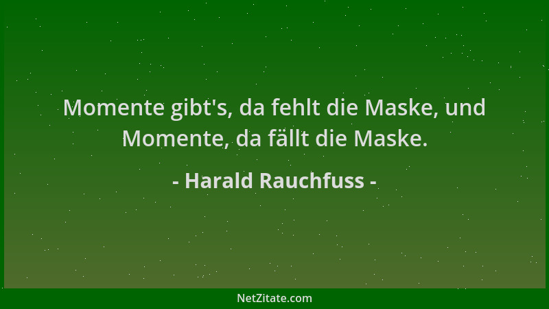 Harald Rauchfuss - Momente gibt 's, da fehlt die Maske, und Momente, da fällt die Maske....