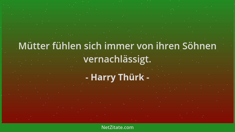 Harry Thürk - Mütter fühlen sich immer von ihren Söhnen vernachlässigt....