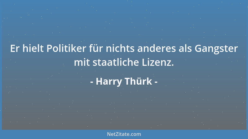 Harry Thürk - Er hielt Politiker für nichts anderes als Gangster mit staatliche Lizenz....