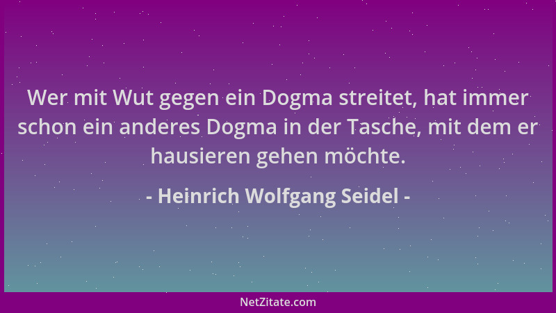 Heinrich Wolfgang Seidel - Wer mit Wut gegen ein Dogma streitet, hat immer schon ein anderes Dogma in der Tasche, mit dem e...