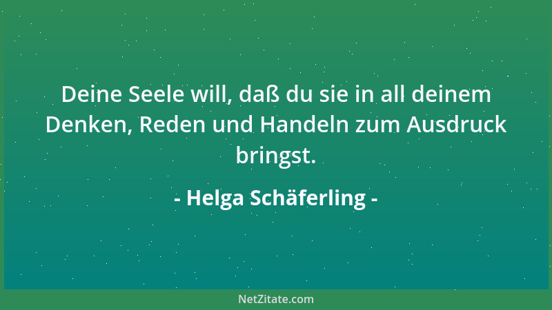 Helga Schäferling - Deine Seele will, daß du sie in all deinem Denken, Reden und Handeln zum Ausdruck bringst....