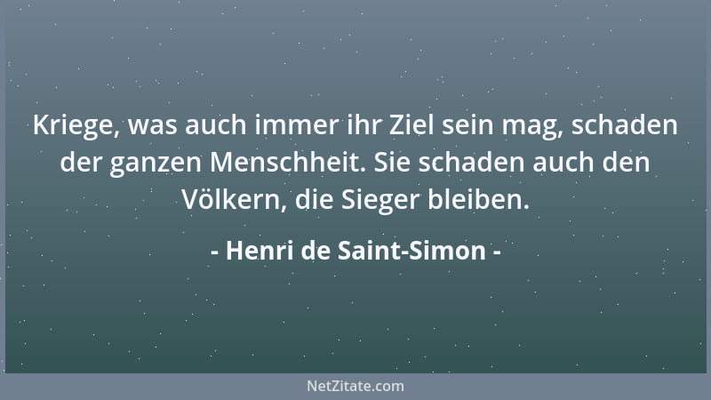 Henri de Saint-Simon - Kriege, was auch immer ihr Ziel sein mag, schaden der ganzen Menschheit. Sie schaden auch den Völker...