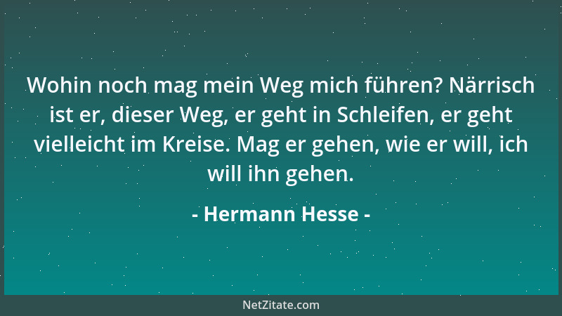Hermann Hesse - Wohin noch mag mein Weg mich führen? Närrisch ist er, dieser Weg, er geht in Schleifen, er geht vielleicht...