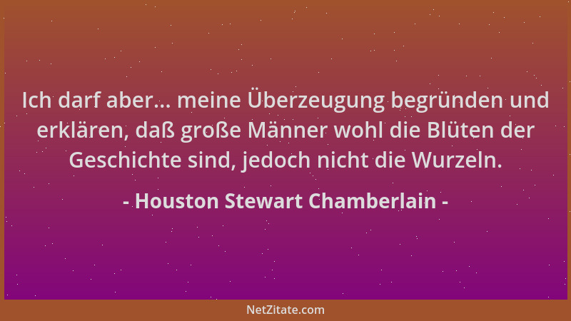 Houston Stewart Chamberlain - Ich darf aber... meine Überzeugung begründen und erklären, daß große Männer wohl die Blüten d...