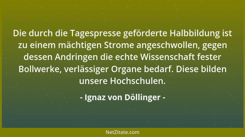 Ignaz von Döllinger - Die durch die Tagespresse geförderte Halbbildung ist zu einem mächtigen Strome angeschwollen, gegen d...