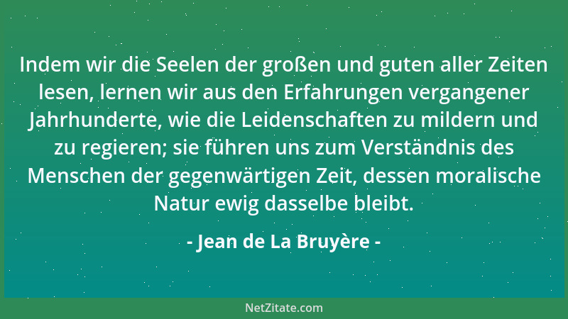 Jean de La Bruyère - Indem wir die Seelen der großen und guten aller Zeiten lesen, lernen wir aus den Erfahrungen vergangen...