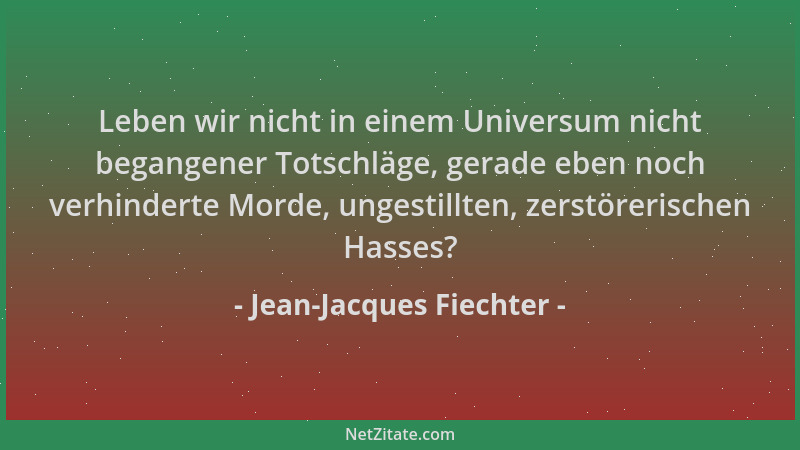 Jean-Jacques Fiechter - Leben wir nicht in einem Universum nicht begangener Totschläge, gerade eben noch verhinderte Morde,...