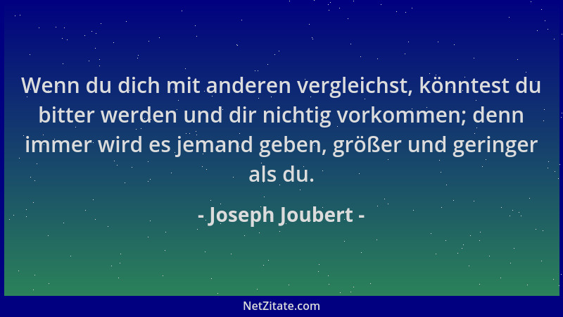 Joseph Joubert - Wenn du dich mit anderen vergleichst, könntest du bitter werden und dir nichtig vorkommen; denn immer wird...