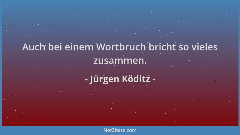 Jürgen Köditz - Auch bei einem Wortbruch bricht so vieles zusammen....