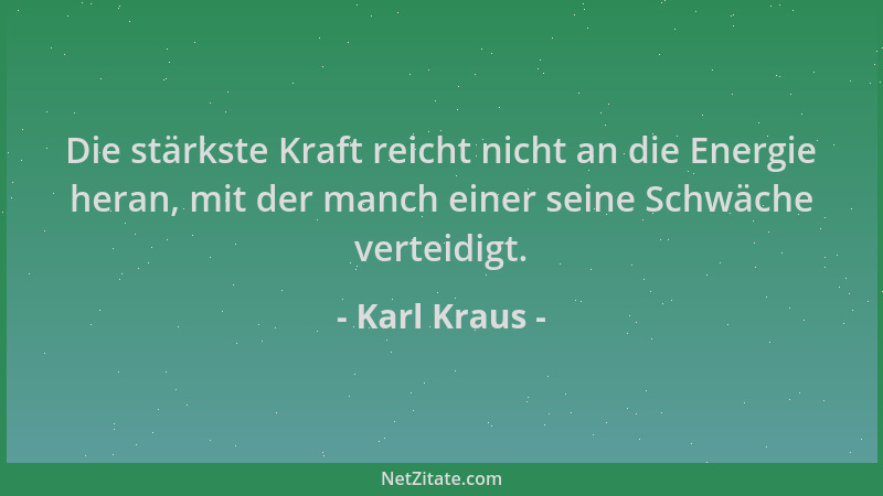 Karl Kraus - Die stärkste Kraft reicht nicht an die Energie heran, mit der manch einer seine Schwäche verteidigt....