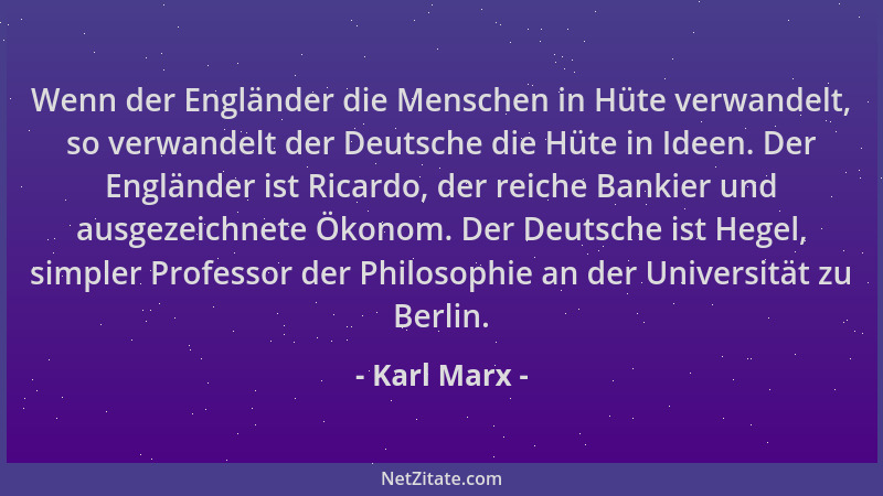 Karl Marx - Wenn der Engländer die Menschen in Hüte verwandelt, so verwandelt der Deutsche die Hüte in Ideen. Der Engländer...
