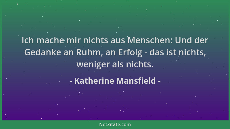 Katherine Mansfield - Ich mache mir nichts aus Menschen: Und der Gedanke an Ruhm, an Erfolg - das ist nichts, weniger als n...