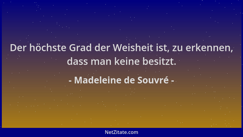 Madeleine de Souvré - Der höchste Grad der Weisheit ist, zu erkennen, dass man keine besitzt....