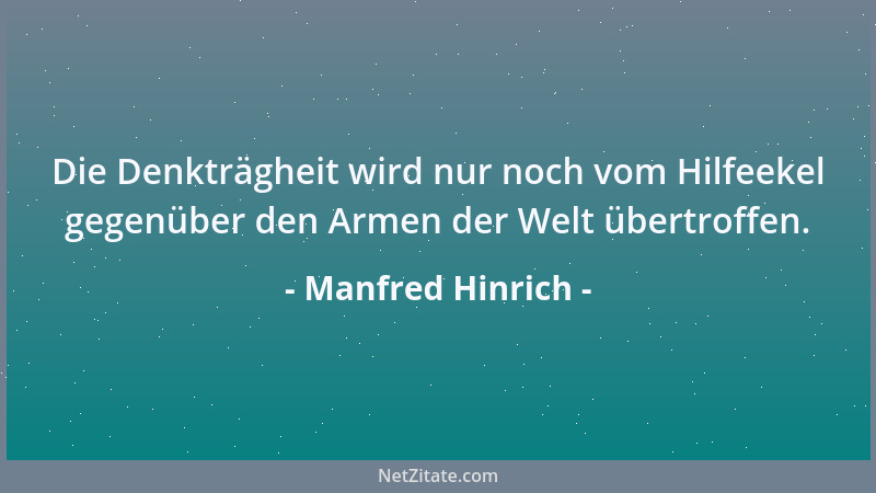 Manfred Hinrich - Die Denkträgheit wird nur noch vom Hilfeekel gegenüber den Armen der Welt übertroffen....