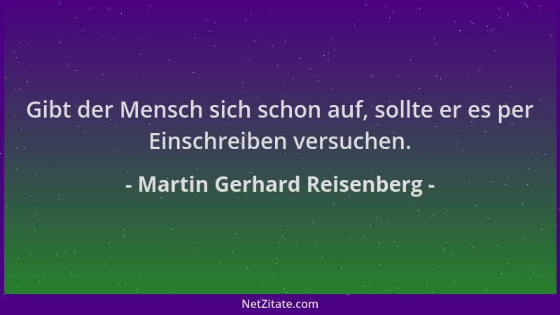 Martin Gerhard Reisenberg - Gibt der Mensch sich schon auf, sollte er es per Einschreiben versuchen....