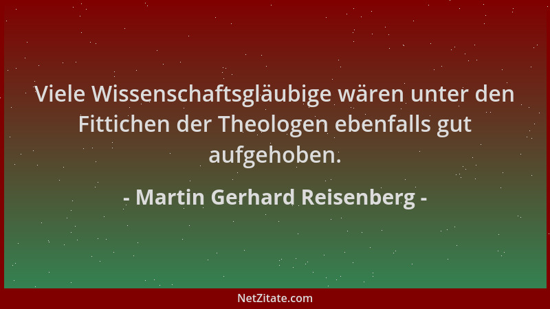 Martin Gerhard Reisenberg - Viele Wissenschaftsgläubige wären unter den Fittichen der Theologen ebenfalls gut aufgehoben....