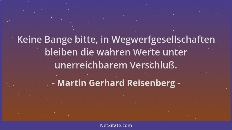 Martin Gerhard Reisenberg - Keine Bange bitte, in Wegwerfgesellschaften bleiben die wahren Werte unter unerreichbarem Versc...