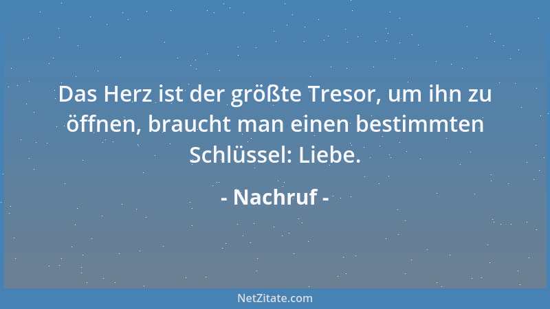 Nachruf - Das Herz ist der größte Tresor, um ihn zu öffnen, braucht man einen bestimmten Schlüssel: Liebe....
