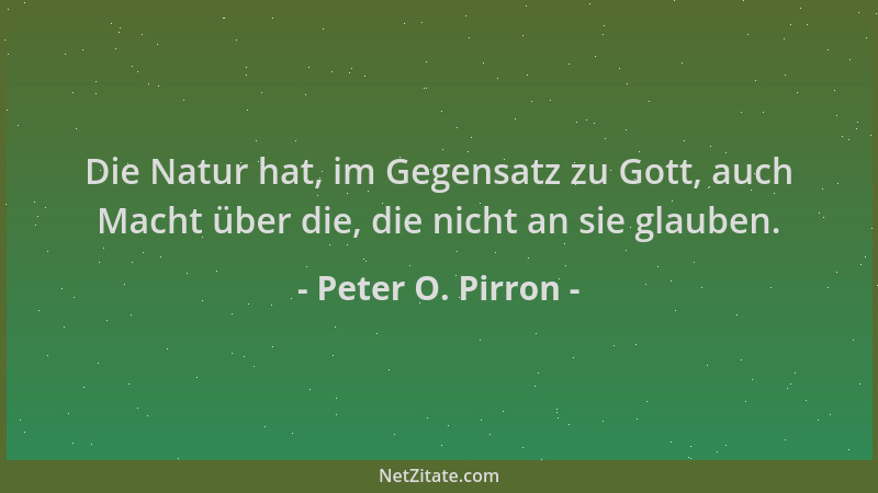 Peter O. Pirron - Die Natur hat, im Gegensatz zu Gott, auch Macht über die, die nicht an sie glauben....